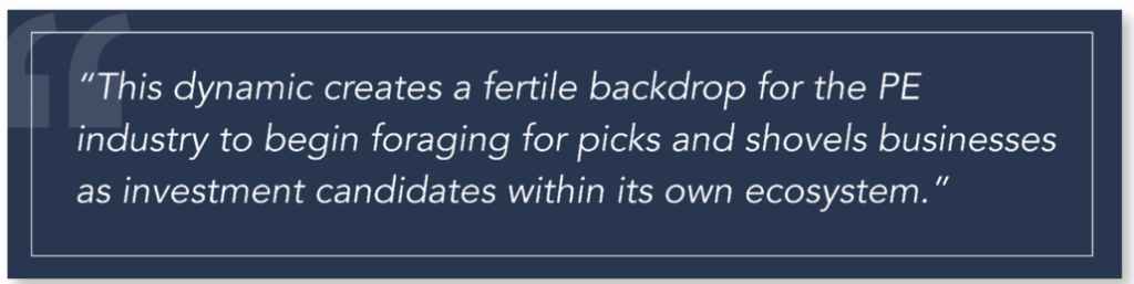 Quote: "This dynamic creates a fertile backdrop for the PE industry to begin foraging for picks and shovels businesses as investment candidates within its own ecosystem."